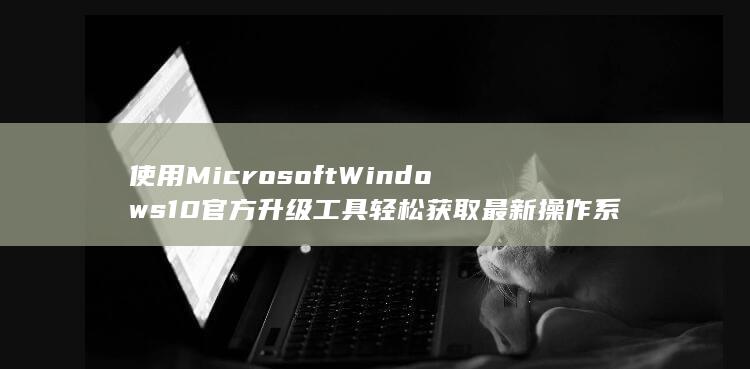 使用 Microsoft Windows 10 官方升级工具轻松获取最新操作系统 (使用MICROSOFT账户登录此计算机) 第1张