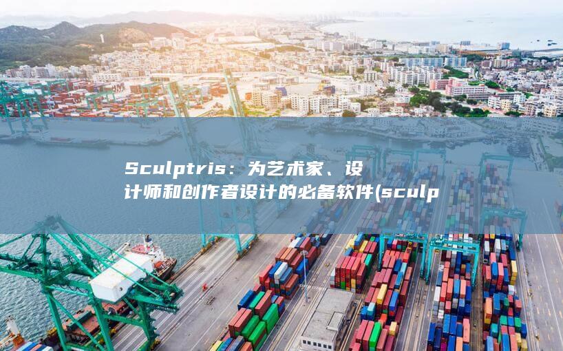 Sculptris：为艺术家、设计师和创作者设计的必备软件 (sculpture翻译中文)