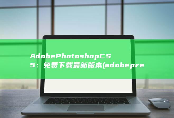 Adobe Photoshop CS5：免费下载最新版本 (adobepremierepro手机版)