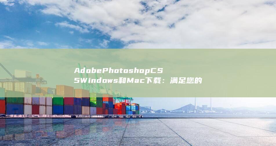 AdobePhotoshop CS5 Windows和Mac下载：满足您的操作系统需求 (adobephotoshop官网) 第1张