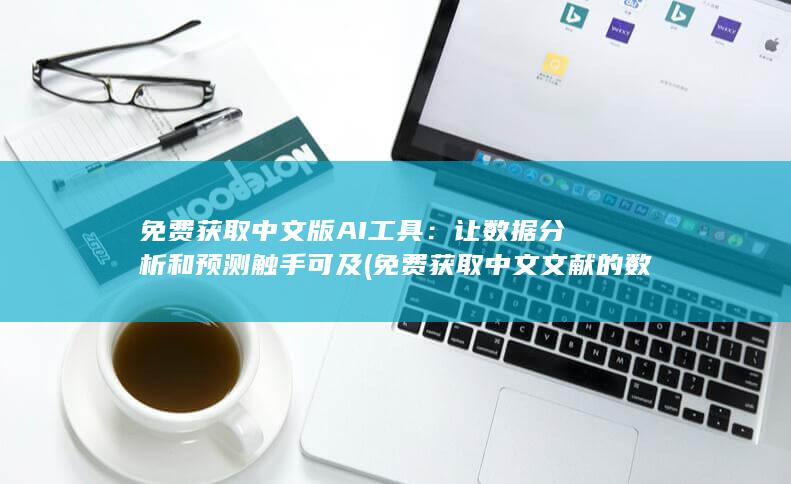 免费获取中文版 AI 工具：让数据分析和预测触手可及 (免费获取中文文献的数据库有哪些)