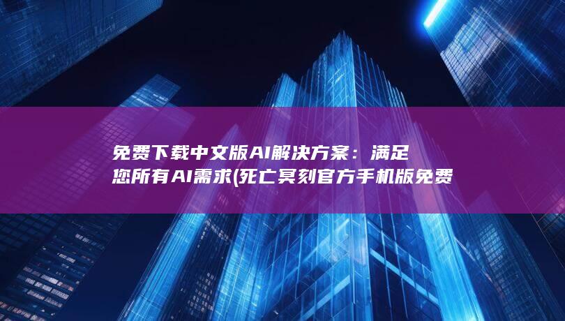 免费下载中文版 AI 解决方案：满足您所有 AI 需求 (死亡冥刻官方手机版免费下载中文)