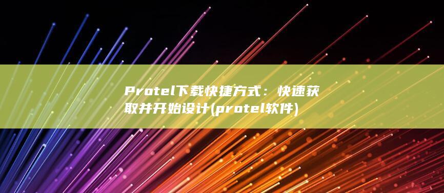 Protel下载快捷方式：快速获取并开始设计 (protel软件) 第1张