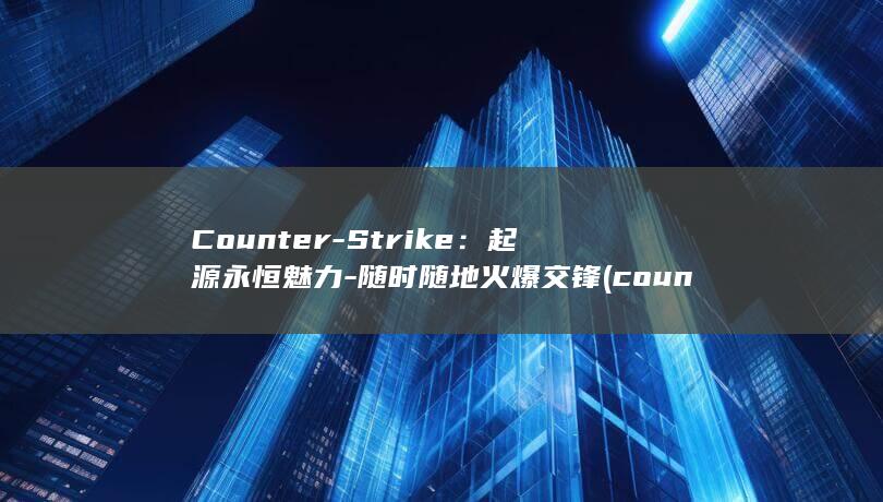 Counter-Strike：起源永恒魅力 - 随时随地火爆交锋 (counter) 第1张