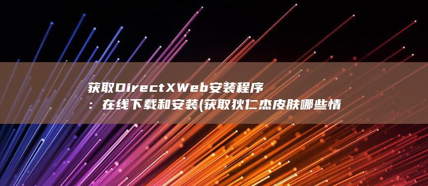 获取 DirectX Web 安装程序：在线下载和安装 (获取狄仁杰皮肤哪些情况会冻结)