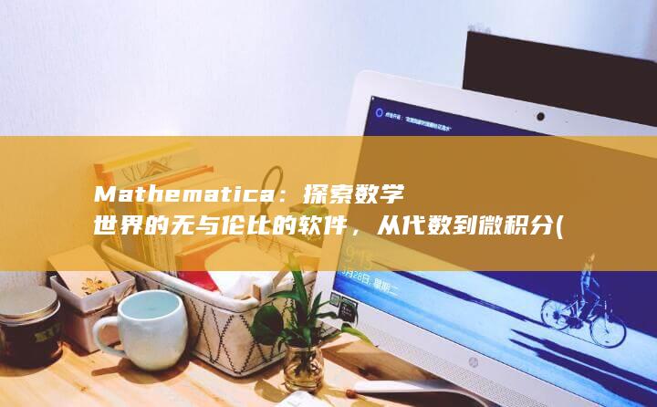 Mathematica：探索数学世界的无与伦比的软件，从代数到微积分 (mathematica14) 第1张