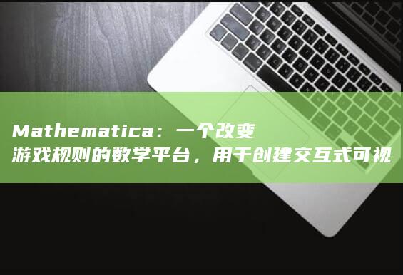 Mathematica：一个改变游戏规则的数学平台，用于创建交互式可视化和仿真 (mathematics)