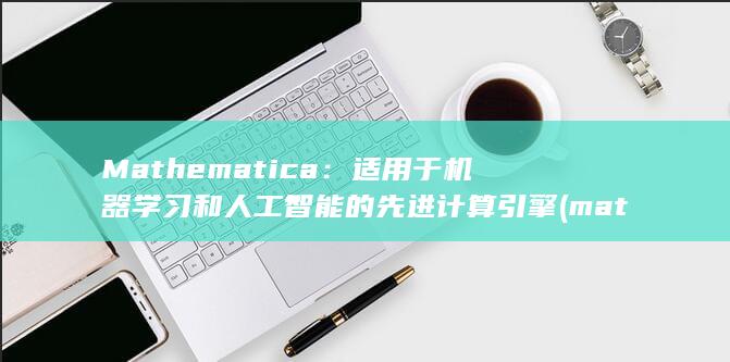 Mathematica：适用于机器学习和人工智能的先进计算引擎 (mathematics)