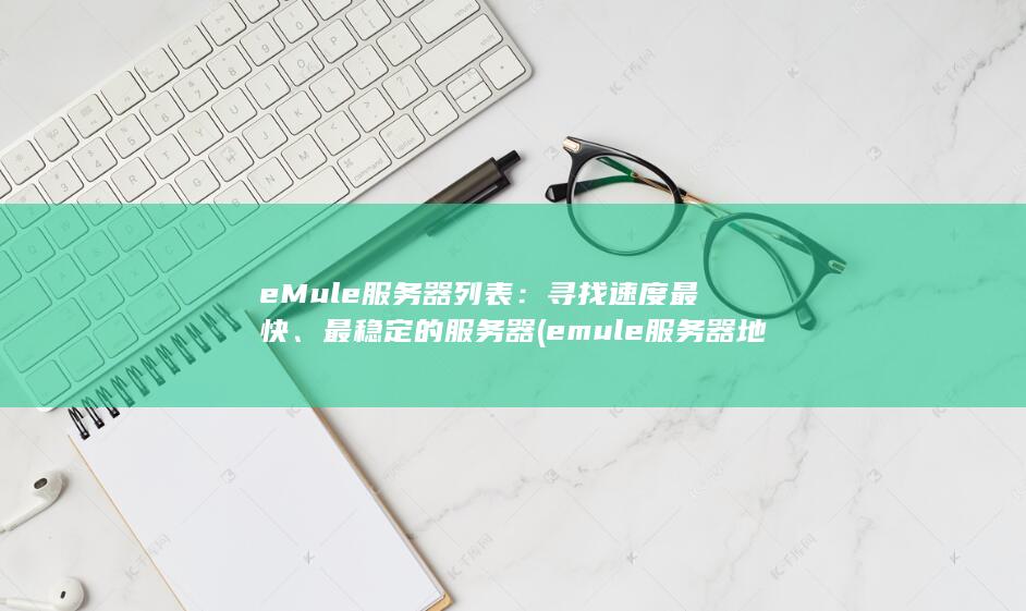 eMule 服务器列表：寻找速度最快、最稳定的服务器 (emule服务器地址更新) 第1张