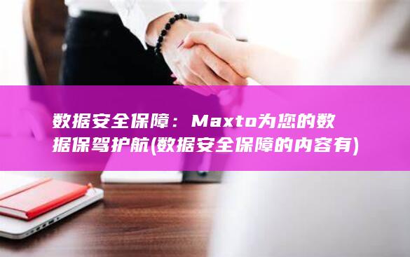 数据安全保障：Maxto 为您的数据保驾护航 (数据安全保障的内容有) 第1张