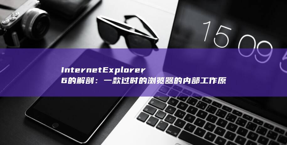 Internet Explorer 6 的解剖：一款过时的浏览器的内部工作原理 (internetexplorer) 第1张