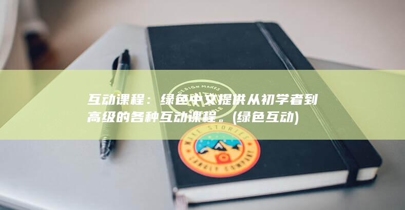 互动课程：绿色中文提供从初学者到高级的各种互动课程。 (绿色互动)