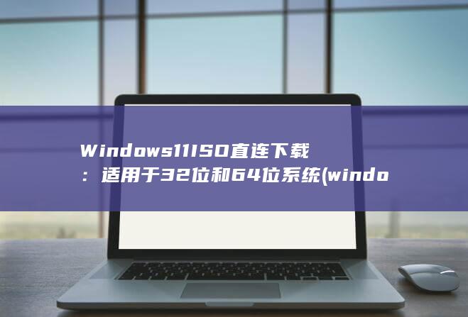 Windows 11 ISO 直连下载：适用于 32 位和 64 位系统 (windows10)