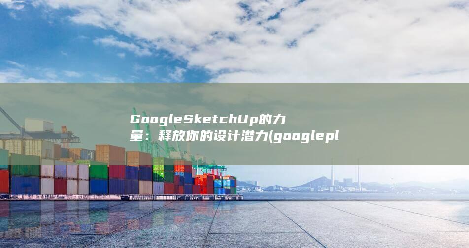 Google SketchUp 的力量：释放你的设计潜力 (google play下载)
