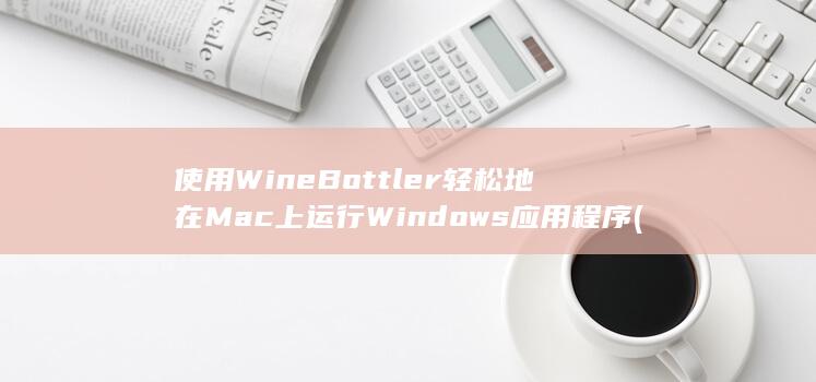 使用 WineBottler 轻松地在 Mac 上运行 Windows 应用程序 (使用wine安装微信)