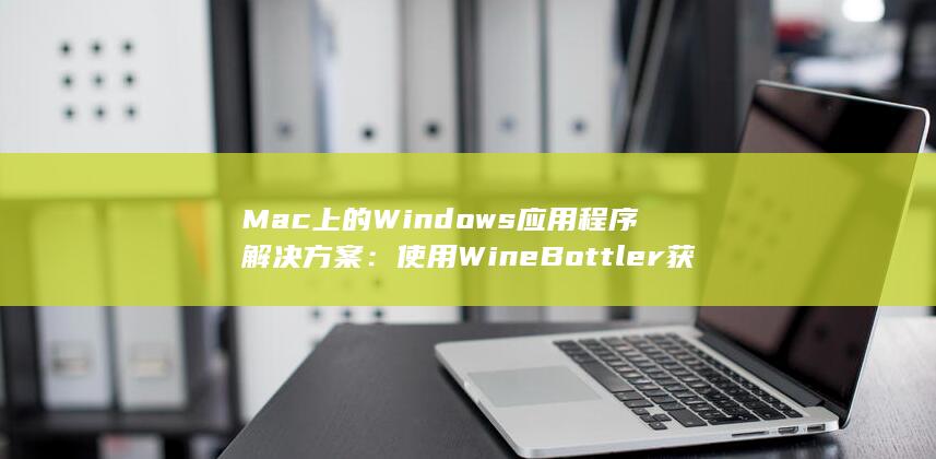 Mac 上的 Windows 应用程序解决方案：使用 WineBottler 获得无缝兼容性 (mac上的windowserver占内存)