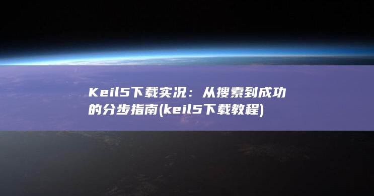 Keil 5 下载实况：从搜索到成功的分步指南 (keil5下载教程)