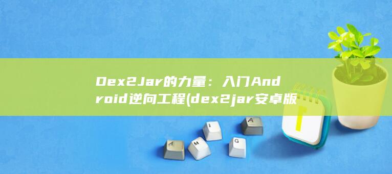 Dex2Jar 的力量：入门 Android 逆向工程 (dex2jar安卓版)