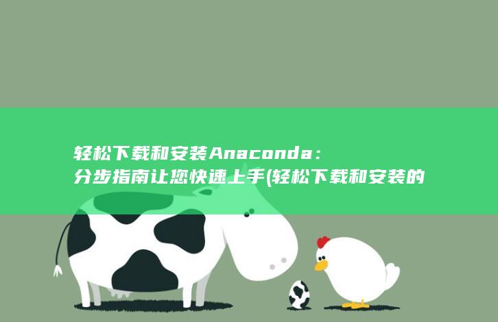 轻松下载和安装 Anaconda：分步指南让您快速上手 (轻松下载和安装的区别) 第1张