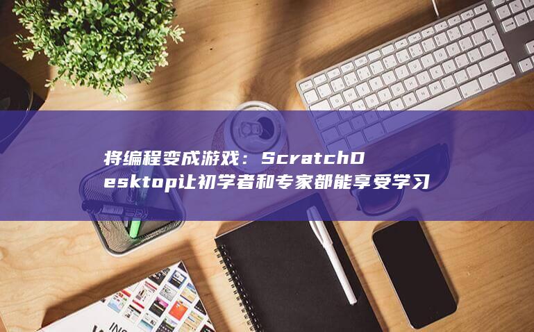 将编程变成游戏：Scratch Desktop 让初学者和专家都能享受学习 (将编程变成游戏怎么办) 第1张