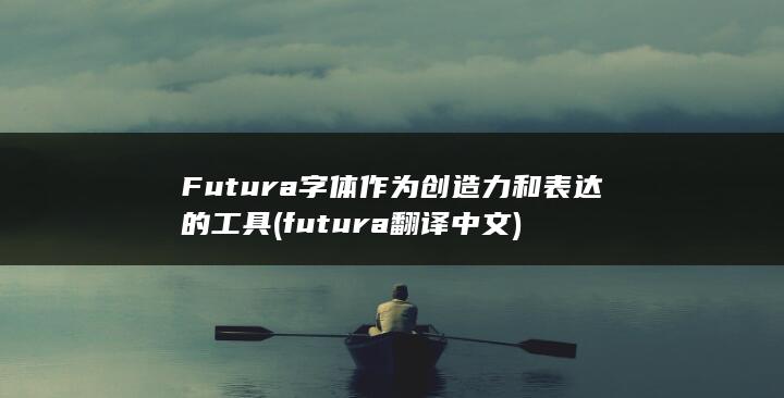 Futura 字体作为创造力和表达的工具 (futura翻译中文)