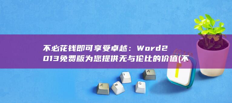 不必花钱即可享受卓越：Word 2013 免费版为您提供无与伦比的价值 (不花不必要的钱) 第1张