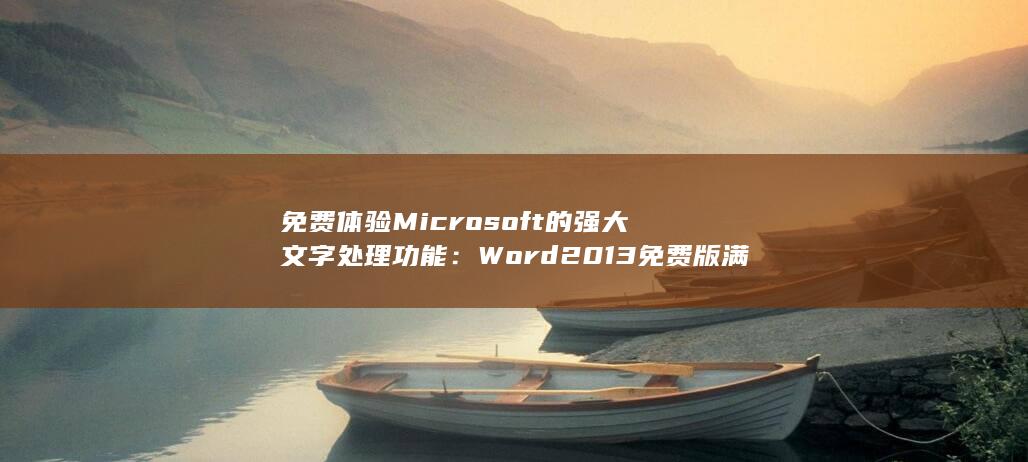 免费体验 Microsoft 的强大文字处理功能：Word 2013 免费版满足您的所有需求 (免费体验咪咕音乐会员)