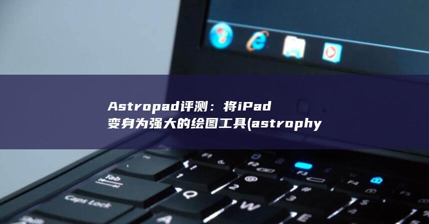 Astropad 评测：将 iPad 变身为强大的绘图工具 (astrophysic)