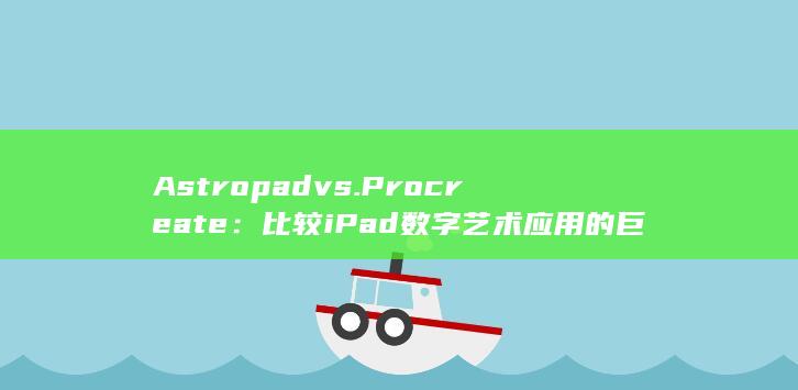 Astropad vs. Procreate：比较 iPad 数字艺术应用的巨人 (astropay)