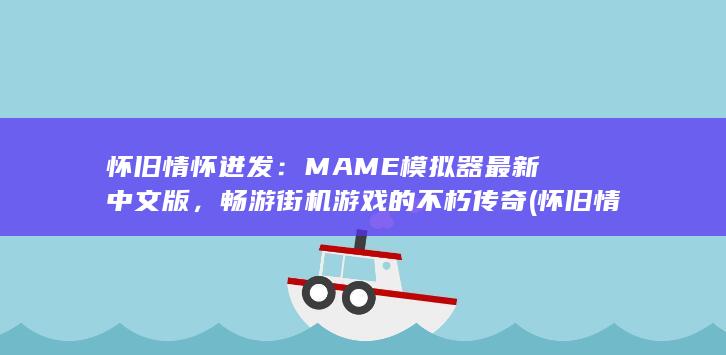 怀旧情怀迸发：MAME 模拟器最新中文版，畅游街机游戏的不朽传奇 (怀旧情怀的意思) 第1张