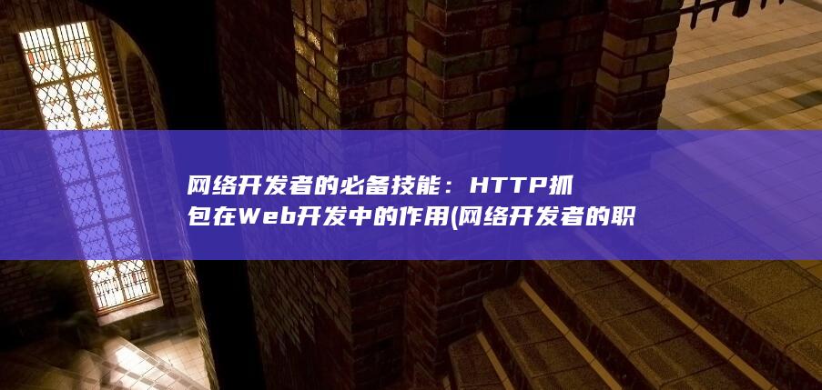 网络开发者的必备技能：HTTP 抓包在 Web 开发中的作用 (网络开发者的职责) 第1张