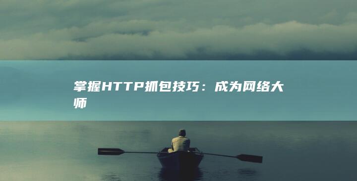 掌握 HTTP 抓包技巧：成为网络大师 第1张