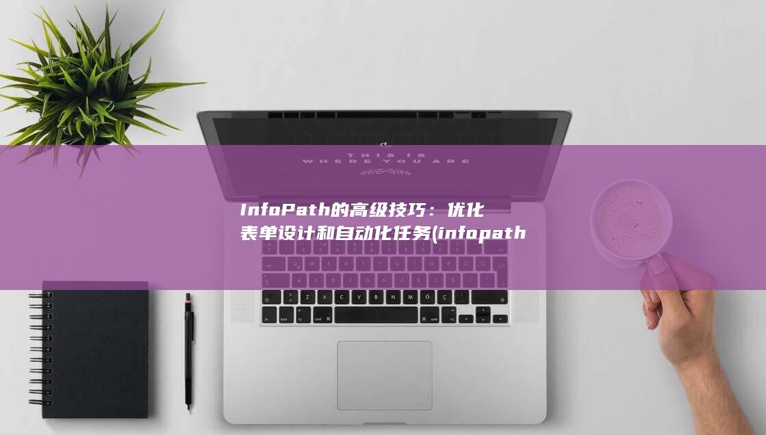 InfoPath 的高级技巧：优化表单设计和自动化任务 (infopath filler) 第1张