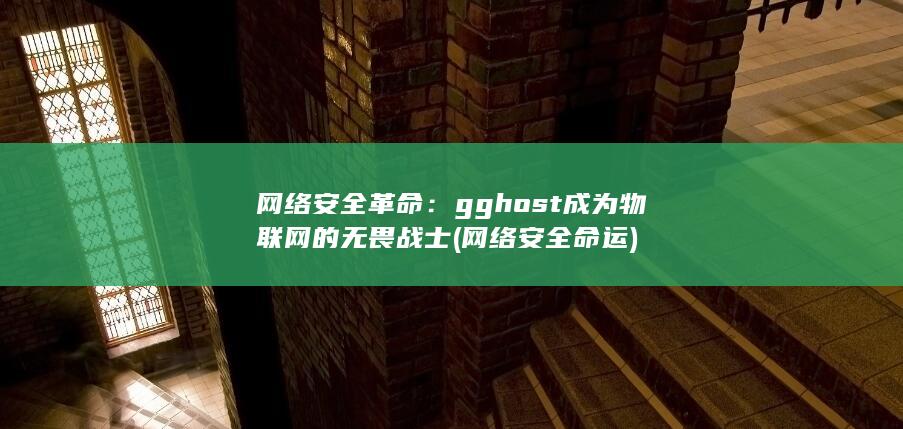 网络安全革命：gghost 成为物联网的无畏战士 (网络安全命运) 第1张