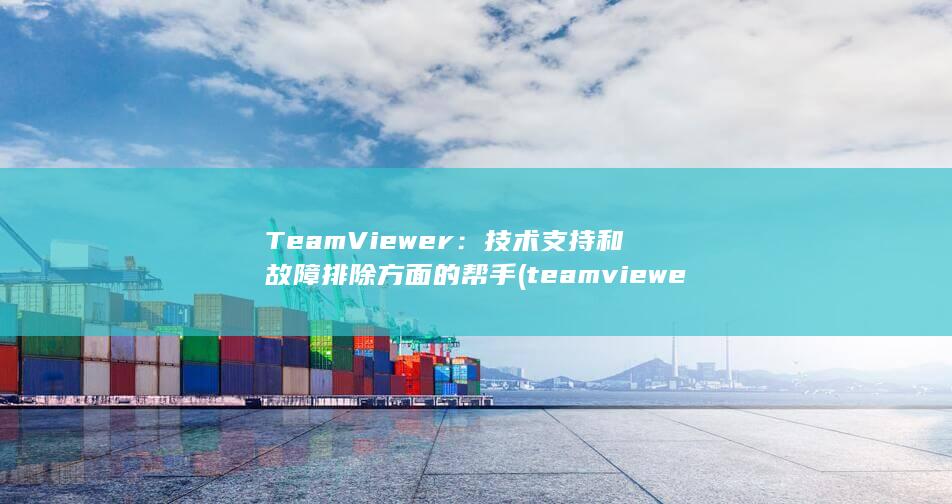 TeamViewer：技术支持和故障排除方面的帮手 (teamviewer下载官网) 第1张