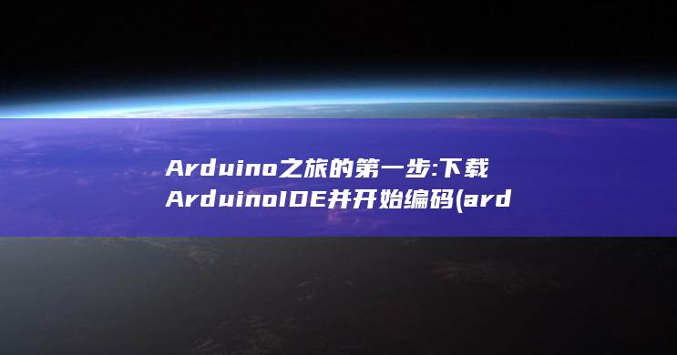 Arduino 之旅的第一步: 下载 Arduino IDE 并开始编码 (arduino编程)