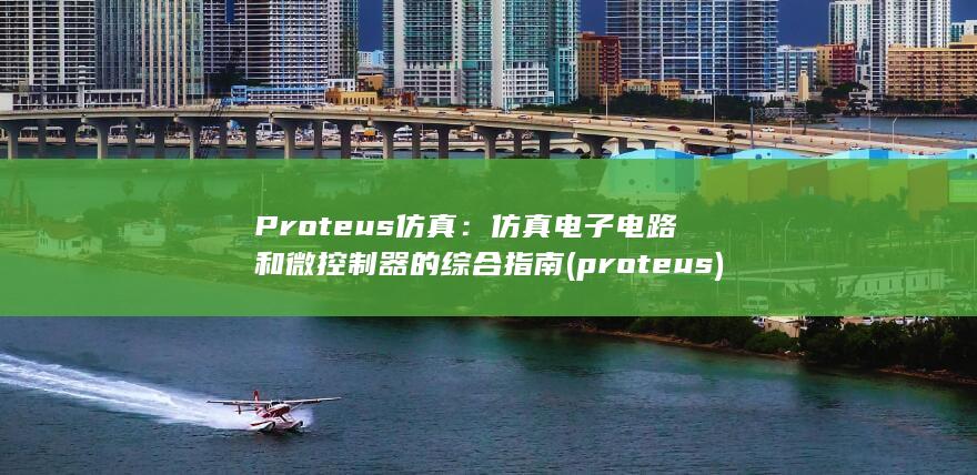 Proteus 仿真：仿真电子电路和微控制器的综合指南 (proteus)