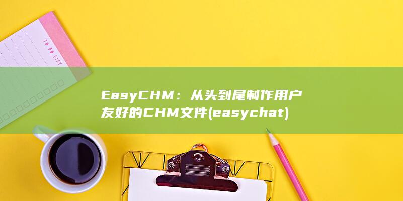 EasyCHM：从头到尾制作用户友好的CHM文件 (easychat)