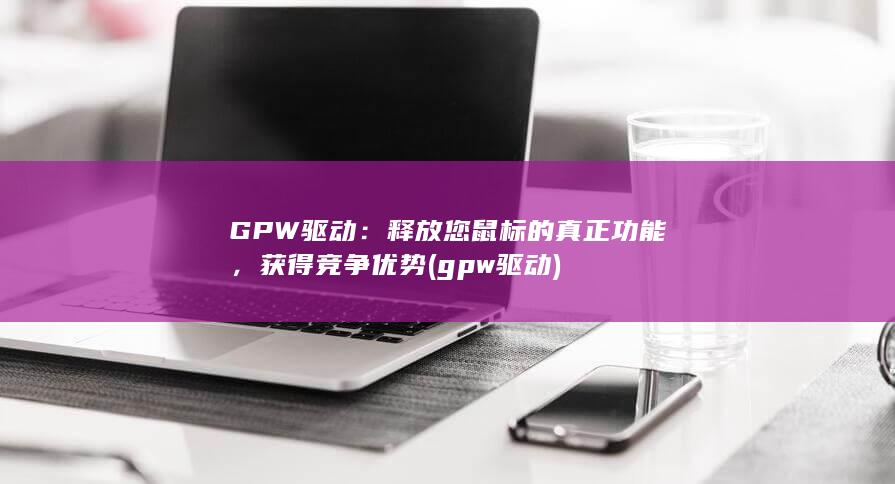 GPW 驱动：释放您鼠标的真正功能，获得竞争优势 (gpw驱动)