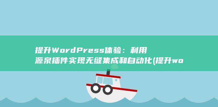 提升 WordPress 体验：利用源泉插件实现无缝集成和自动化 (提升word效率6个技巧总结)