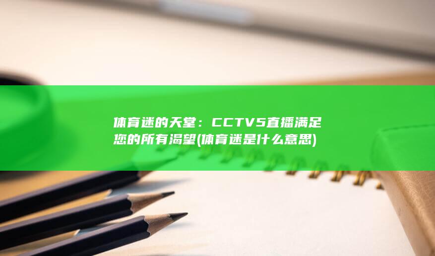 体育迷的天堂：CCTV5直播满足您的所有渴望 (体育迷是什么意思) 第1张